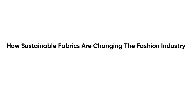 How Sustainable Fabrics Are Changing The Fashion Industry